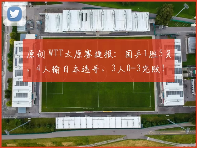 原创 WTT太原赛捷报：国乒1胜5负，4人输日本选手，3人0-3完败！