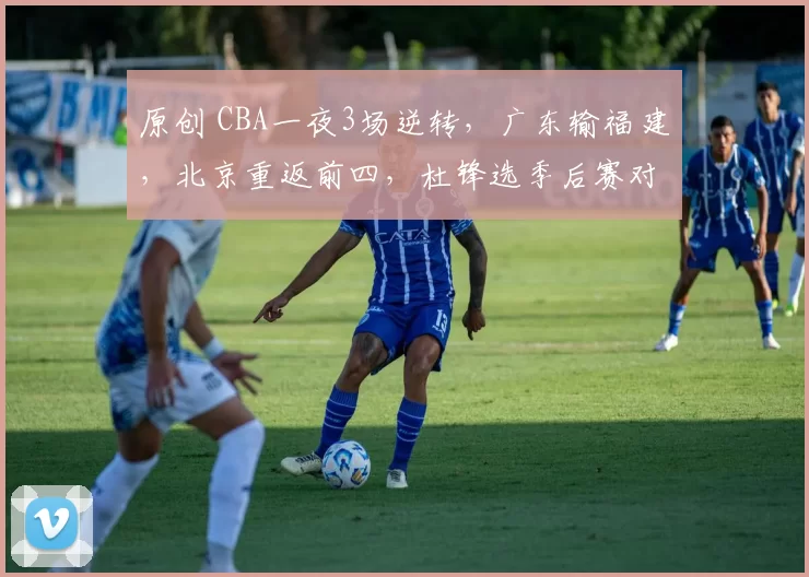 原创 CBA一夜3场逆转，广东输福建，北京重返前四，杜锋选季后赛对手