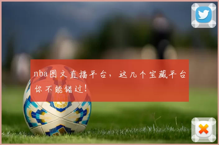 nba图文直播平台，这几个宝藏平台你不能错过！