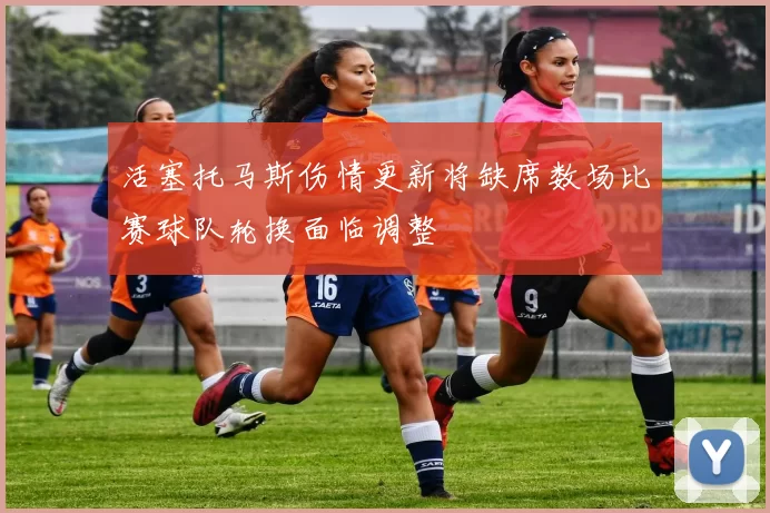 活塞托马斯伤情更新将缺席数场比赛球队轮换面临调整