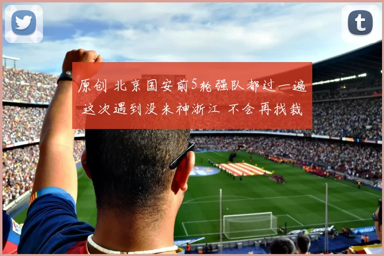 原创 北京国安前5轮强队都过一遍 这次遇到没米神浙江 不会再找裁判茬吧
