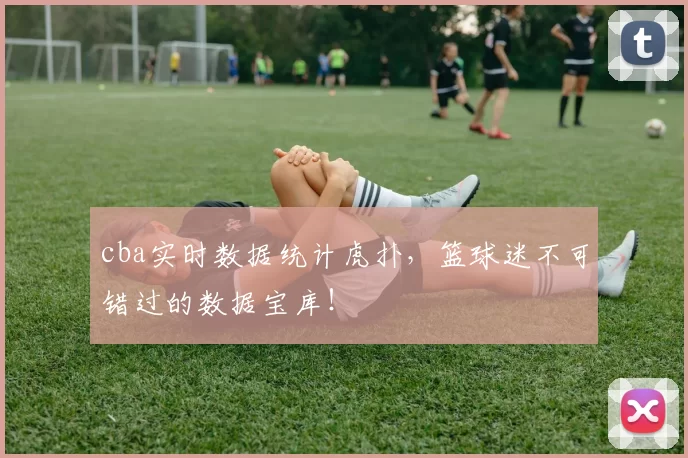 cba实时数据统计虎扑，篮球迷不可错过的数据宝库！