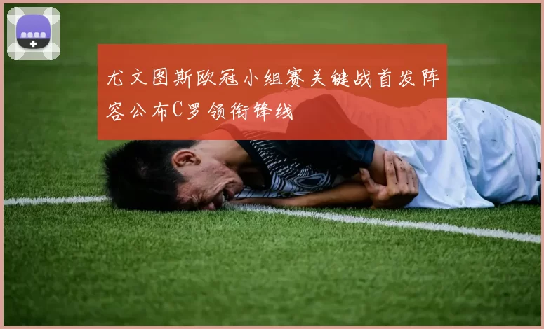 尤文图斯欧冠小组赛关键战首发阵容公布C罗领衔锋线