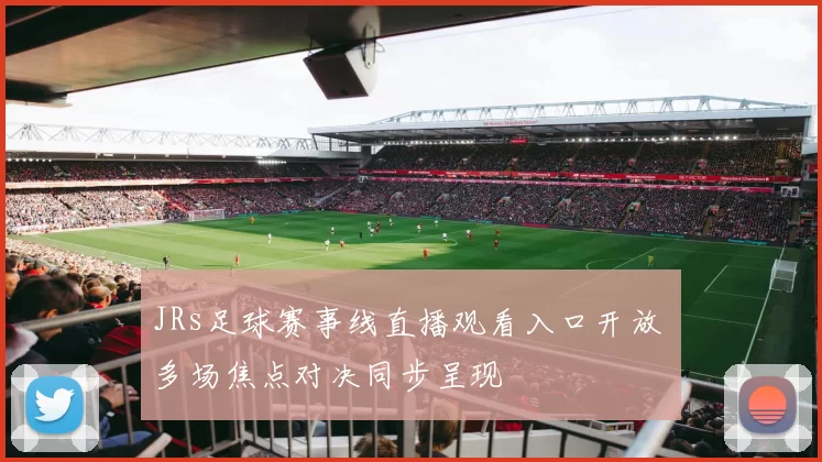 JRs足球赛事线直播观看入口开放 多场焦点对决同步呈现