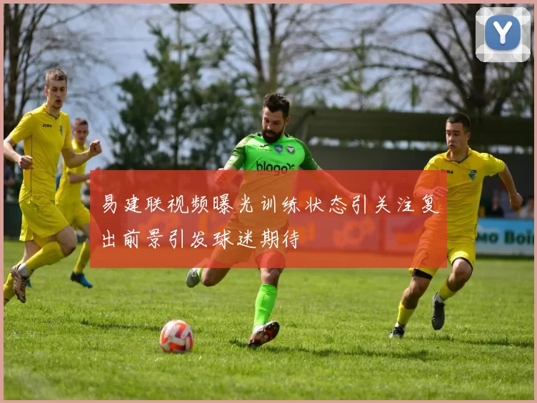 易建联视频曝光训练状态引关注复出前景引发球迷期待