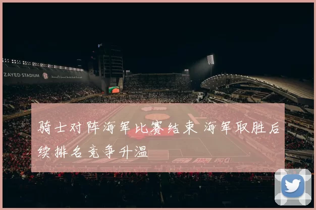 骑士对阵海军比赛结束 海军取胜后续排名竞争升温