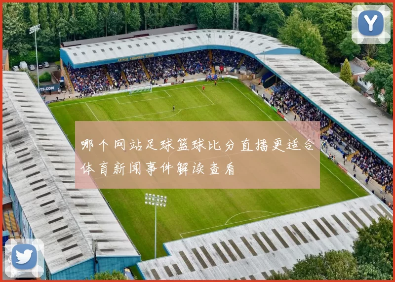 哪个网站足球篮球比分直播更适合体育新闻事件解读查看