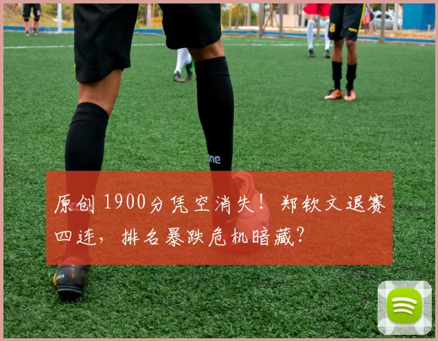 原创 1900分凭空消失！郑钦文退赛四连，排名暴跌危机暗藏？