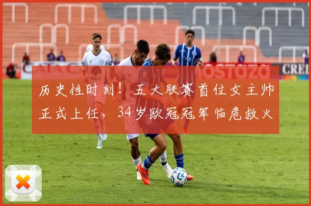 历史性时刻！五大联赛首位女主帅正式上任，34岁欧冠冠军临危救火_路易丝·埃塔_德甲_教练