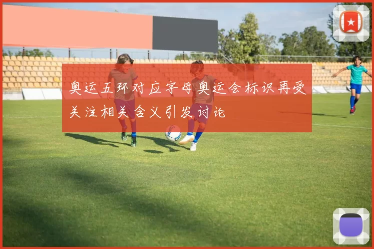 奥运五环对应字母奥运会标识再受关注相关含义引发讨论
