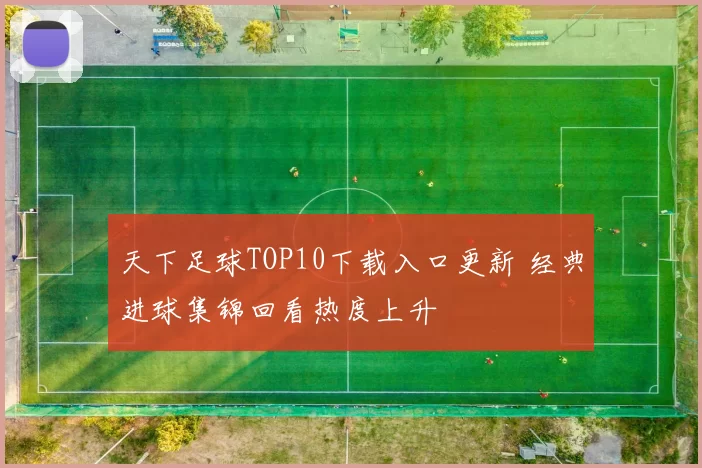 天下足球TOP10下载入口更新 经典进球集锦回看热度上升