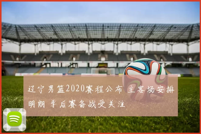 辽宁男篮2020赛程公布 主客场安排明朗 季后赛备战受关注