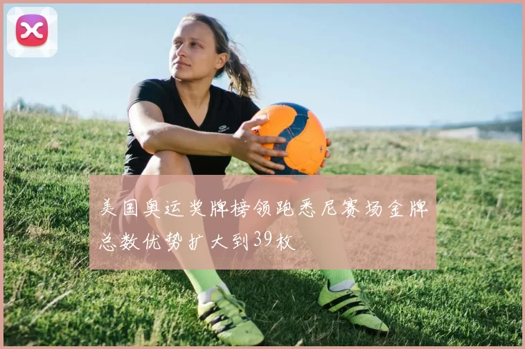 美国奥运奖牌榜领跑悉尼赛场金牌总数优势扩大到39枚