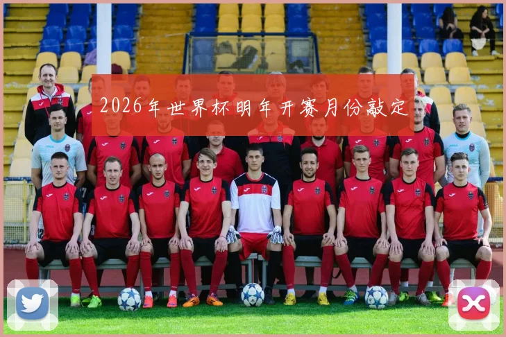 2026年世界杯明年开赛月份敲定