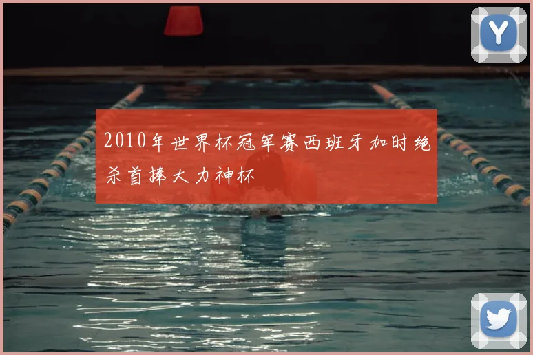 2010年世界杯冠军赛西班牙加时绝杀首捧大力神杯