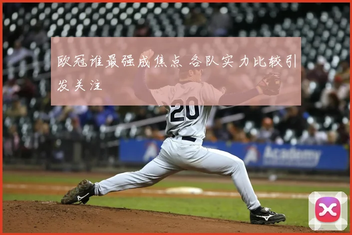 欧冠谁最强成焦点 各队实力比较引发关注