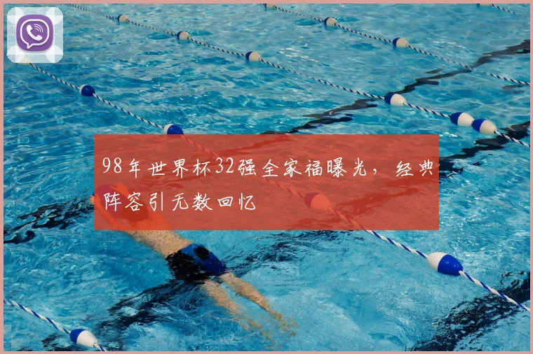 98年世界杯32强全家福曝光,经典阵容引无数回忆