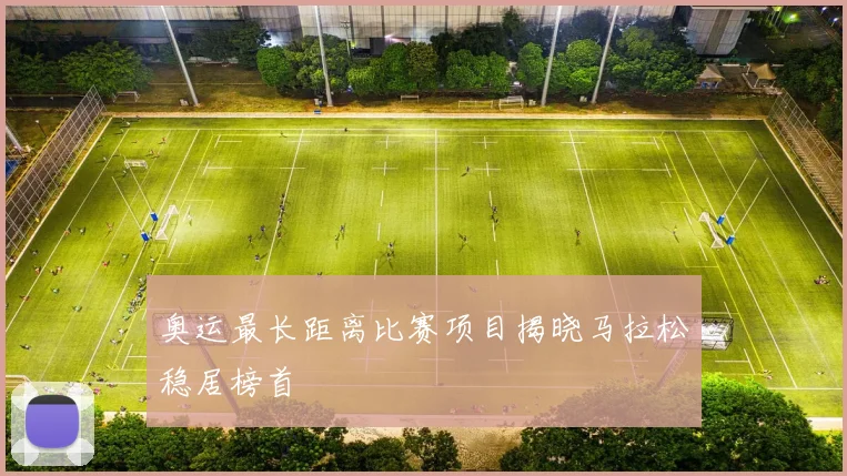 奥运最长距离比赛项目揭晓马拉松稳居榜首