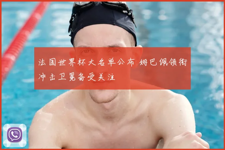 法国世界杯大名单公布 姆巴佩领衔冲击卫冕备受关注