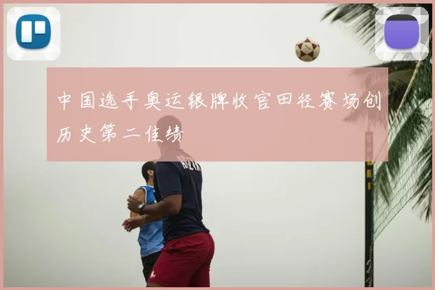 中国选手奥运银牌收官田径赛场创历史第二佳绩